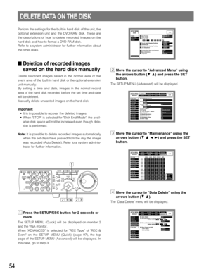 Page 5454
Perform the settings for the built-in hard disk of the unit, the
optional extension unit and the DVD-RAM disk. These are
the descriptions of how to delete recorded images on the
hard disk and how to format a DVD-RAM disk.
Refer to a system administrator for further information about
the other disks.
 Deletion of recorded images
saved on the hard disk manually
Delete recorded images saved in the normal area or the
event area of the built-in hard disk or the optional extension
unit manually.
By setting...