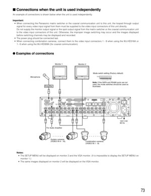 Page 7373
Connections when the unit is used independently
An example of connections is shown below when the unit is used independently.
Important:
• When connecting the Panasonic matrix switcher or the coaxial communication unit to this unit, the looped through output
signal for every video input signal from them must be supplied to the video input connectors of this unit directly.
Do not supply the monitor output signal or the spot output signal from the matrix switcher or the coaxial communication unit
to...