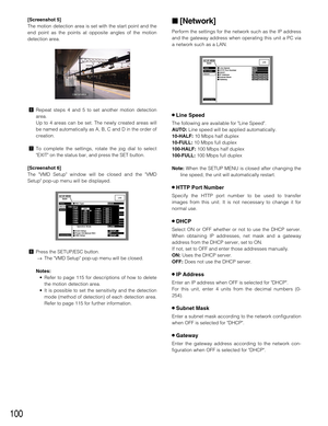 Page 100100
[Screenshot 5]
The motion detection area is set with the start point and the
end point as the points at opposite angles of the motion
detection area.
nRepeat steps 4 and 5 to set another motion detection
area.
Up to 4 areas can be set. The newly created areas will
be named automatically as A, B, C and D in the order of
creation.
mTo complete the settings, rotate the jog dial to select
EXIT on the status bar, and press the SET button.
[Screenshot 6]
The VMD Setup window will be closed and the VMD...