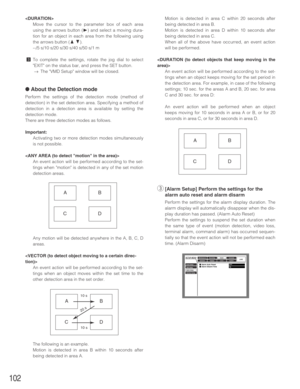 Page 102102

Move the cursor to the parameter box of each area
using the arrows button (
B) and select a moving dura-
tion for an object in each area from the following using
the arrows button (
DC).
--/5 s/10 s/20 s/30 s/40 s/50 s/1 m
cTo complete the settings, rotate the jog dial to select
EXIT on the status bar, and press the SET button.
→The VMD Setup window will be closed.
●About the Detection mode
Perform the settings of the detection mode (method of
detection) in the set detection area. Specifying a...