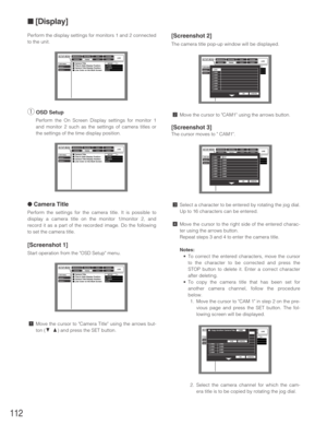 Page 112[Screenshot 2]
The camera title pop-up window will be displayed.
xMove the cursor to CAM1 using the arrows button.
[Screenshot 3]
The cursor moves to  CAM1.
cSelect a character to be entered by rotating the jog dial.
Up to 16 characters can be entered.
vMove the cursor to the right side of the entered charac-
ter using the arrows button. 
Repeat steps 3 and 4 to enter the camera title.
Notes:
•To correct the entered characters, move the cursor
to the character to be corrected and press the
STOP button to...