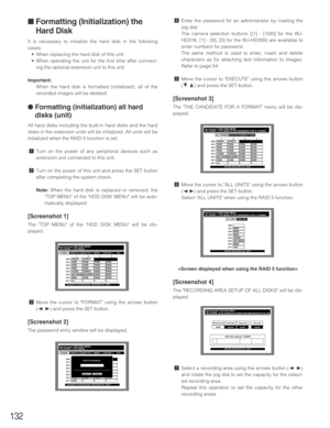 Page 132132
■Formatting (Initialization) the
Hard Disk
It is necessary to initialize the hard disk in the following
cases.
•When replacing the hard disk of this unit
•When operating the unit for the first time after connect-
ing the optional extension unit to this unit
Important:
When the hard disk is formatted (initialized), all of the
recorded images will be deleted.
●Formatting (initialization) all hard
disks (unit)
All hard disks including the built-in hard disks and the hard
disks in the extension units...