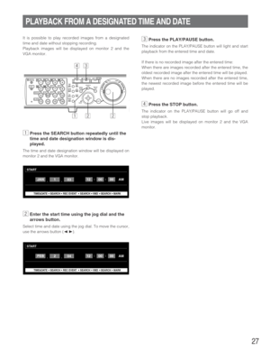 Page 2727
It is possible to play recorded images from a designated
time and date without stopping recording.
Playback images will be displayed on monitor 2 and the
VGA monitor.
zPress the SEARCH button repeatedly until the
time and date designation window is dis-
played.
The time and date designation window will be displayed on
monitor 2 and the VGA monitor.
xEnter the start time using the jog dial and the
arrows button.
Select time and date using the jog dial. To move the cursor,
use the arrows button (
AB)....