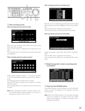 Page 31cFilter recording events.
Filter recording events by time and date
Move the cursor using the arrows button and rotate the jog
dial to enter time and date.
Press the SET button to determine the entered time and
date.
The recording event in the entered time range will be listed
and displayed.
Filter recording events by camera channel
Select camera channel numbers (1 - 16 for the WJ-HD316,
1 - 9 for the WJ-HD309) using the arrows button to apply fil-
tering.
The selected camera channels will turn to white....