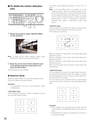 Page 3636
Any motion will be detected anywhere in the A, B, C, D
areas.
Note:In the ANY AREA mode, it is possible to set the
masking duration. When the masking duration is set,
motion will be ignored for a certain period (set duration
as the masking duration) in the same area. It is conve-
nient to set the masking duration to make the subject
period shorter in case it is necessary to search an
extended time range or searching through many
results.

It will be subject to be listed if an object moves within the...