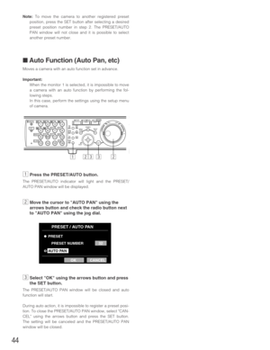 Page 4444
Note:To move the camera to another registered preset
position, press the SET button after selecting a desired
preset position number in step 2. The PRESET/AUTO
PAN window will not close and it is possible to select
another preset number.
■ Auto Function (Auto Pan, etc)
Moves a camera with an auto function set in advance.
Important:
When the monitor 1 is selected, it is impossible to move
a camera with an auto function by performing the fol-
lowing steps.
In this case, perform the settings using the...