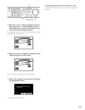 Page 5151
bMove the cursor to Manual Delete for Normal
Recording Area or Manual Delete for Event
Recording Area using the arrows button, and
set time and date using the jog dial.
The images recorded the day before the set time and date
will be subject to be deleted.
nMove the cursor to DELETE using the arrows
button and press the SET button.
The confirmation dialog window will be displayed.
mSelect OK using the arrows button and press
the SETUP/ESC button.
To not delete, select CANCEL. 
,Press the SET button...