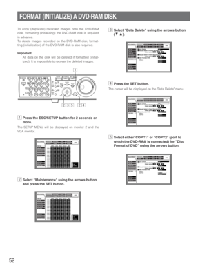 Page 5252
FORMAT (INITIALIZE) A DVD-RAM DISK
To copy (duplicate) recorded images onto the DVD-RAM
disk, formatting (initializing) the DVD-RAM disk is required
in advance.
To delete images recorded on the DVD-RAM disk, format-
ting (initialization) of the DVD-RAM disk is also required.
Important:
All data on the disk will be deleted if formatted (initial-
ized). It is impossible to recover the deleted images.
zPress the ESC/SETUP button for 2 seconds or
more.
The SETUP MENU will be displayed on monitor 2 and...