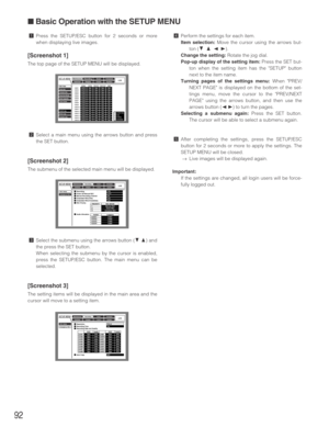 Page 9292
zPress the SETUP/ESC button for 2 seconds or more
when displaying live images.
[Screenshot 1]
The top page of the SETUP MENU will be displayed.
xSelect a main menu using the arrows button and press
the SET button.
[Screenshot 2]
The submenu of the selected main menu will be displayed.
cSelect the submenu using the arrows button (CD) and
the press the SET button.
When selecting the submenu by the cursor is enabled,
press the SETUP/ESC button. The main menu can be
selected.
[Screenshot 3]
The setting...