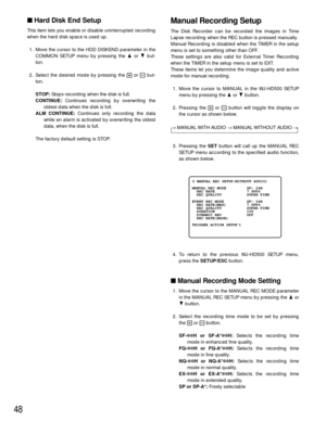 Page 4648
Hard Disk End Setup
This item lets you enable or disable uninterrupted recording
when the hard disk space is used up.
1. Move the cursor to the HDD DISKEND parameter in the
COMMON SETUP menu by pressing the Dor Cbut-
ton.
2. Select the desired mode by pressing the +or -but-
ton.
STOP:Stops recording when the disk is full.
CONTINUE:Continues recording by overwriting the
oldest data when the disk is full.
ALM CONTINUE:Continues only recording the data
while an alarm is activated by overwriting the...