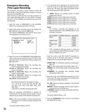 Page 5456
Emergency Recording 
(Time Lapse Recording)
The Emergency Recording is given priority to record all
video inputs in Time Lapse Recording reacting to a signal
input form the CONTROL port.
These items let you determine the recording parameters for
Time Lapse Recording when the input signal is received
from pin 21 of the CONTROL port located on the rear of the
Disk Recorder.
1. Move the cursor to EMERGENCY in the WJ-HD500
SETUP menu by pressing the Dor Cbutton.
2. Select either audio recording function...