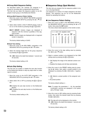 Page 5759
Sequence Setup (Spot Monitor)
This item lets you program the live sequence pattern to be
run on the Spot Monitor.
Live sequence is a series of 16 steps assigned to the Spot
Monitor. This sequence can be run on the Multiscreen
Monitor by operating the buttons.
Live Sequence Pattern Setting
1. Move the cursor to SPOT LIVE SEQUENCE SETUP in
the SEQUENCE SETUP menu by pressing the Dor C
button, then press the SETbutton.
The menu shown below appears on the monitor screen.
2. Move the cursor to the step...