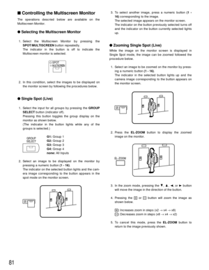 Page 7881
3. To select another image, press a numeric button (1 -
16)corresponding to the image.
The selected image appears on the monitor screen.
The indicator on the button previously selected turns off
and the indicator on the button currently selected lights
up.
Zooming Single Spot (Live)
While the image on the monitor screen is displayed in
Single Spot mode, the image can be zoomed followed the
procedure below.
1. Select an image to be zoomed on the monitor by press-
ing a numeric button (1 - 16).
The...