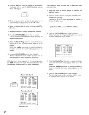 Page 9194
The procedures below describe how to search and play
back alarm logs. 
1. Select the alarm log search window by pressing the
DISPLAYbutton.
2. Select an alarm number or emergency record by press-
ing the +or -button.
Pressing the +or -button will toggle the display in
the search editing area.
3. Press the PLAY/PAUSEbutton to start the search.
A list of selected alarm logs including the most recent
recording will appear on the monitor.
4. Rotate the Shuttle Ringclockwise or counterclockwise
to move to...