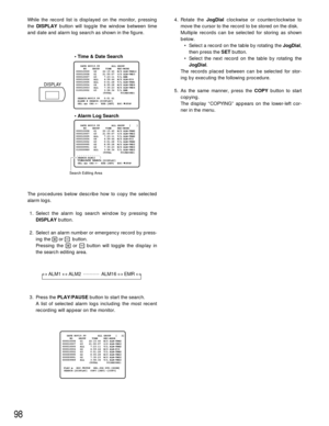 Page 9598
While the record list is displayed on the monitor, pressing
the DISPLAYbutton will toggle the window between time
and date and alarm log search as shown in the figure.
The procedures below describe how to copy the selected
alarm logs. 
1. Select the alarm log search window by pressing the
DISPLAYbutton.
2. Select an alarm number or emergency record by press-
ing the +or - button.
Pressing the +or -button will toggle the display in
the search editing area.
3. Press the PLAY/PAUSEbutton to start the...