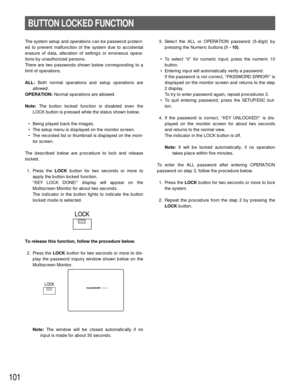 Page 98101
3. Select the ALL or OPERATION password (5-digit) by
pressing the Numeric buttons (1 - 10).
• To select “0” for numeric input, press the numeric 10
button. 
• Entering input will automatically verify a password.
If the password is not correct, “PASSWORD ERROR!” is
displayed on the monitor screen and returns to the step
2 display.
To try to enter password again, repeat procedures 3.
• To quit entering password, press the SETUP/ESC but-
ton.
4. If the password is correct, “KEY UNLOCKED!” is dis-
played...