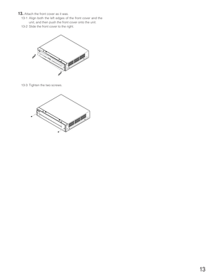 Page 1313
13.Attach the front cover as it was.
13-1 Align both the left edges of the front cover and the
unit, and then push the front cover onto the unit.
13-2 Slide the front cover to the right.
13-3 Tighten the two screws. 