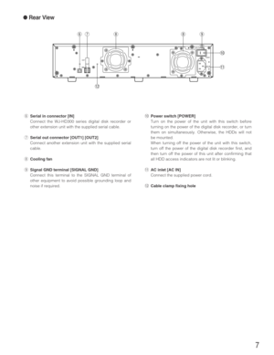 Page 77
POWER
AC  IN
SIGNAL GND
1 2 IN OUTEXT
yu ii
o
!0
!1
!2
●Rear View
ySerial in connector [IN]
Connect the WJ-HD300 series digital disk recorder or
other extension unit with the supplied serial cable.
uSerial out connector [OUT1] [OUT2]
Connect another extension unit with the supplied serial
cable.
iCooling fan
oSignal GND terminal [SIGNAL GND]
Connect this terminal to the SIGNAL GND terminal of
other equipment to avoid possible grounding loop and
noise if required.
!0Power switch [POWER]
Turn on the...