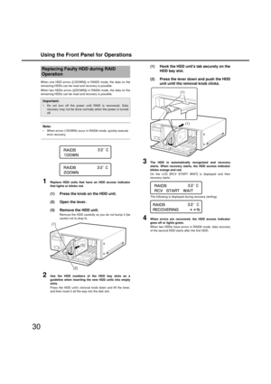 Page 30Using the Front Panel for Operations
30
W hen one HDD errors ([1DO WN]) in RAID5 mode, the data on the
remaining HDDs can  be read and recovery is possi ble. 
W hen two HDDs errors ([2DO WN]) in RAID6 mode, the data on the
remaining HDDs can  be read and recovery is possi ble. 
Note:
When errors (1DO WN) occur in RAID6 mode,  quickly execute 
error recovery. 
1Replace HDD units that have an HDD access indicator
that li ghts or blinks red. 
(1) Press the knob on the HDD unit.
(2) Open the lever.
(3)...