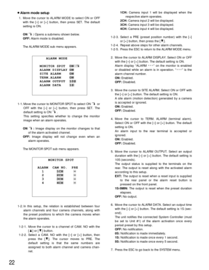 Page 2222
8Alarm mode setup 
1. Move the cursor to ALARM MODE to select ON or OFF
with the [–] or [+] button, then press SET. The default
setting is ON.
ON :Opens a submenu shown below.
OFF:Alarm mode is disabled.
The ALARM MODE sub menu appears.
1-1. Move the cursor to MONITOR SPOT to select ON  or
OFF with the [–] or [+] button, then press SET. The
default setting is ON  .
This setting specifies whether to change the monitor
image when an alarm operates.
ON :Image display on the monitor changes to that
of the...