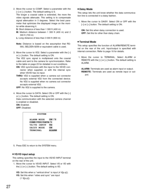 Page 2727
2. Move the cursor to COMP. Select a parameter with the
[–] or [+] button. The default setting is S.
The longer a coaxial cable is extended, the more the
video signals attenuate. This setting is to compensate
signal attenuation in 3 degrees. Select the best para-
meter that optimizes the displayed image on the moni-
tor while observing it.
S:Short distance of less than 1 300 ft (400 m)
M:Medium distance between 1 300 ft (400 m) and 2
300 ft (700 m)
L:Long distance of less than 3 000 ft (900 m)...