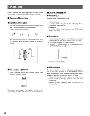 Page 2828
Camera selection and alarm operations are made on the
front panel of the unit or WV-CU360C System Controller.
Camera Selection
Front Panel Operation
• You need to remove the front cover loosening the screw
with a screw driver before starting operation.
• Press a camera number button. 
The selected camera picture is displayed on the moni-
tor connected to the SPOT OUT terminal on the rear of
the unit.
WV-CU360C Operation
• Enter a camera number with numeric buttons, then
press the CAM/SET button....