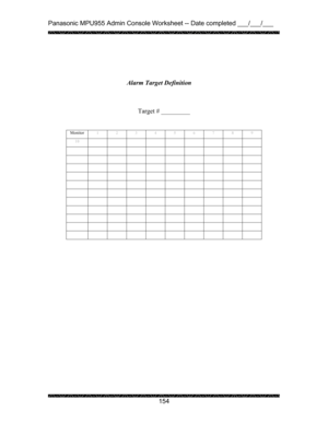 Page 158Panasonic MPU955 Admin Console Worksheet -- Date completed ___/___/___ 
 
 
154   
 
 
 
 
 
     
 
Target # _________ 
       
 
 
 
 
 
 
 
 
 
 
 
 
 
 
 
 
 
 
 
 
 Alarm Target Definition 
Monitor 
1 2 3 4 5 6 7 8 9 
10          
           
           
           
           
           
           
           
           
           
           
            