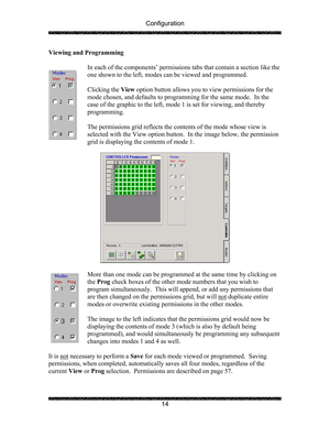 Page 18Configuration 
 
 
14  Viewing and Programming 
 
In each of the components’ permissions tabs that contain a section like the 
one shown to the left, modes can be viewed and programmed. 
 
Clicking the View option button allows you to view permissions for the 
mode chosen, and defaults to programming for the same mode.  In the 
case of the graphic to the left, mode 1 is set for viewing, and thereby 
programming. 
 
The permissions grid reflects the contents of the mode whose view is 
selected with the...