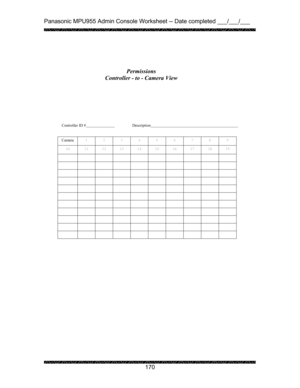 Page 174Panasonic MPU955 Admin Console Worksheet -- Date completed ___/___/___ 
 
 
170   
 
  
 
 
 
 
 
Controller ID #    Description      
 
 
Camera 
1 2 3 4 5 6 7 8 9 
10  11 12 13 14 15 16 17 18 19 
           
           
           
           
           
           
           
           
           
           
           
 
 
 Permissions 
Controller - to - Camera View  