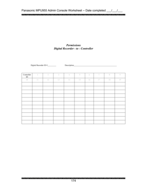 Page 178Panasonic MPU955 Admin Console Worksheet -- Date completed ___/___/___ 
 
 
174   
 
 
 
 
Permissions 
Digital Recorder - to - Controller 
 
 
 
 
         Digital Recorder ID #   Description      
 
 
 
Controller 
ID 1 2 3 4 5 6 7 8 9 
10 11 12 13 14 15 16 17 18 19 
          
          
          
          
          
          
          
          
          
          
          
 
 
  