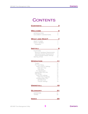 Page 4MPU955 Time Management Utility   CONTENTS 
 
MPU955 Time Management Utility
 3 CONTENTS 
 
CONTENTS 
CONTENTS 3 
WELCOME 5 
INTRODUCTION 5 
DOCUMENT CONVENTIONS  5 
WHAT AND HOW? 7 
WHAT IT DOES  7 
HOW IT WORKS  7 
Installation 7 
INSTALL 9 
PLATFORM 9 
Minimum Hardware Requirements  9 
Operating System Requirements  9 
Recommended Display Settings  9 
INSTALLATION 10 
OPERATION 11 
Toolbar 12 
PC Time Setup  13 
Verify Local PC Settings  13 
Date and Time  13 
Time Zone  14 
PC Adjustments  14 
Setting...