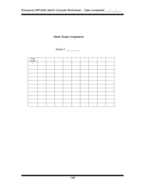 Page 144Panasonic MPU955 Admin Console Worksheet -- Date completed ___/___/___ 
 
 
139   
 
 
 
 
 
 
 
Alarm # __________ 
 
 
Target 
Number 1 2 3 4 5 6 7 8 9 
10          
           
           
           
           
           
           
           
           
           
           
           
 
 
Alarm Target Assignment 