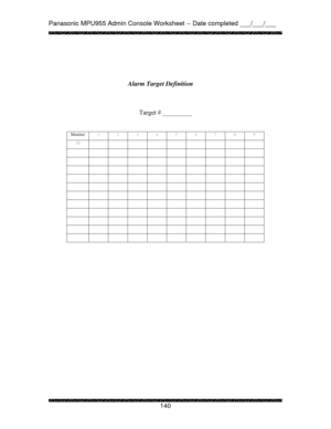 Page 145Panasonic MPU955 Admin Console Worksheet -- Date completed ___/___/___ 
 
 
140   
 
 
 
 
 
     
 
Target # _________ 
       
 
 
 
 
 
 
 
 
 
 
 
 
 
 
 
 
 
 
 
 
 Alarm Target Definition 
Monitor 
1 2 3 4 5 6 7 8 9 
10          
           
           
           
           
           
           
           
           
           
           
            