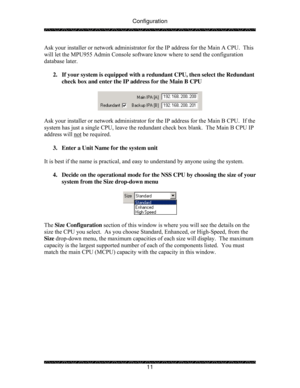 Page 16Configuration 
 
 
11  Ask your installer or network administrator for the IP address for the Main A CPU.  This 
will let the MPU955 Admin Console software know where to send the configuration 
database later.   
 
2.  If your system is equipped with a redundant CPU, then select the Redundant 
check box and enter the IP address for the Main B CPU 
 
 
 
Ask your installer or network administrator for the IP address for the Main B CPU.  If the 
system has just a single CPU, leave the redundant check box...