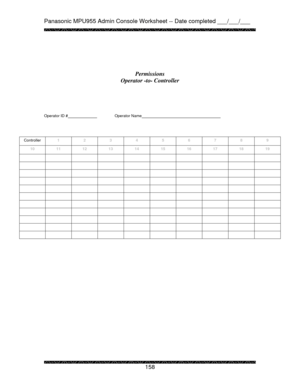 Page 163Panasonic MPU955 Admin Console Worksheet -- Date completed ___/___/___ 
 
 
158   
 
 
Permissions 
Operator -to- Controller 
 
 
Operator ID #   Operator Name      
 
 
Controller 1 2 3 4 5 6 7 8 9 
10 11 12 13 14 15 16 17 18 19 
          
          
          
          
          
          
          
          
          
          
           