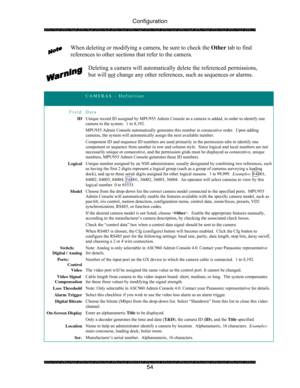 Page 59Configuration 
 
 
54  When deleting or modifying a camera, be sure to check the Other tab to find 
references to other sections that refer to the camera. 
 
Deleting a camera will automatically delete the referenced permissions, 
but will not
 change any other references, such as sequences or alarms. 
 
 
 CAMERAS – Definition 
 
Field Data 
ID Unique record ID assigned by MPU955 Admin Console as a camera is added, in order to identify one 
camera to the system.  1 to 8,192. 
MPU955 Admin Console...