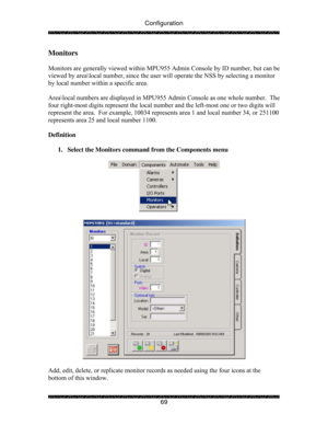 Page 74Configuration 
 
 
69 
Monitors 
 
Monitors are generally viewed within MPU955 Admin Console by ID number, but can be 
viewed by area\local number, since the user will operate the NSS by selecting a monitor 
by local number within a specific area.   
 
Area\local numbers are displayed in MPU955 Admin Console as one whole number.  The 
four right-most digits represent the local number and the left-most one or two digits will 
represent the area.  For example, 10034 represents area 1 and local number 34,...