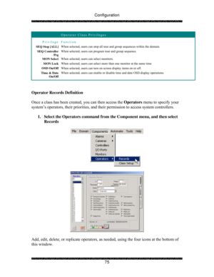 Page 80Configuration 
 
 
75 
 Operator Class Privileges 
Privilege Function 
SEQ Stop [ALL] When selected, users can stop all tour and group sequences within the domain. 
SEQ Controller 
Prg When selected, users can program tour and group sequence. 
MON Select When selected, users can select monitors. 
MON Lock When selected, users can select more than one monitor at the same time 
OSD On/Off When selected, users can turn on screen display items on or off. 
Time & Date 
On/Off When selected, users can enable...