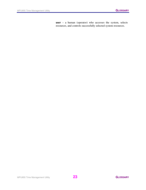 Page 24MPU955 Time Management Utility   GLOSSARY 
 
MPU955 Time Management Utility 
23 GLOSSARY 
 
user – a human (operator) who accesses the system, selects 
resources, and controls successfully selected system resources. 
 
  