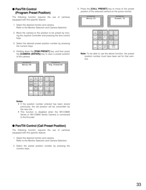 Page 3333
Pan/Tilt Control
(Program Preset Position)
The following function requires the use of cameras
equipped with this specific feature.
1. Select the desired monitor and camera.
Refer to the Monitor Selection and Camera Selection.
2. Move the camera to the position to be preset by mov-
ing the Joystick Controller and pressing the lens control
keys.
3. Select the desired preset position number by pressing
the numeric keys.
4. Holding down the [PGM PRESET]key, and then press
the [CAMERA (ENTER)]key to save...