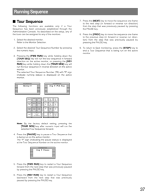 Page 3737
Running Sequence
Tour Sequence
The following functions are available only if a Tour
Sequence has been previously established through the
Administration Console. As described on the setup, any of
the tours can be assigned to any of the monitors.
1. Select the desired monitor.
Refer to the Monitor Selection.
2. Select the desired Tour Sequence Number by pressing
the numeric keys.
3. Pressing the [FWD RUN]key while holding down the
[TOUR SEQ]key will run the tour sequence in forward
direction on the...