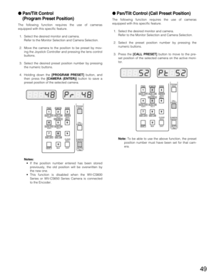 Page 4949
Pan/Tilt Control 
(Program Preset Position)
The following function requires the use of cameras
equipped with this specific feature.
1. Select the desired monitor and camera.
Refer to the Monitor Selection and Camera Selection.
2. Move the camera to the position to be preset by mov-
ing the Joystick Controller and pressing the lens control
buttons.
3. Select the desired preset position number by pressing
the numeric buttons.
4. Holding down the [PROGRAM PRESET]button, and
then press the [CAMERA...