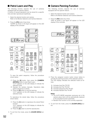 Page 5252
Patrol Learn and Play
The following function requires the use of cameras
equipped with this specific feature.
A routine of manual operations can be stored for a specific
time and later reproduced repetitively.
1. Select the desired monitor and camera.
Refer to the Monitor Selection and Camera Selection.
2. Press the [F2]button three times.
LEARN as shown in the figure will appear on the LED
display of the controller.
To save the patrol sequence, follow the procedure
shown below.
qPress the [2]button,...