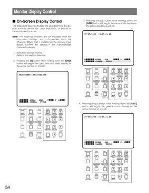 Page 5454
On-Screen Display Control
The procedure described below lets you determine the dis-
play, such as camera title, clock and status, on and off on
the active monitor screen.
Note:The following functions are not available when the
on-screen displays are compounded from the
Character Board that is installed on the Camera Input
Board. Confirm the setting in the Administration
Console for details.
1. Select the desired monitor.
Refer to the Monitor Selection.
2. Pressing the [1]button while holding down the...