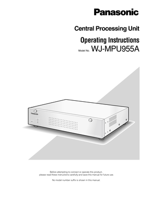 Page 1Before attempting to connect or operate this product,
please read these instructions carefully and save this manual for future use.
No model number suffix is shown in this manual.
Central Processing Unit W
J-M
P
U
955A
FAN ALARM
HDD
ACTIVE OPERATE
Central Processing Unit
Operating Instructions 
Model No.  WJ-MPU955A 