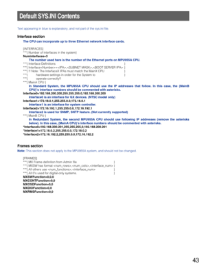 Page 4343
Text appearing in blue is explanatory, and not part of the sys.ini file.
Interface section
The CPU can incorporate up to three Ethernet network interface cards.
[INTERFACES]
***{ Number of interfaces in the system}
Numinterfaces=3
The number used here is the number of the Ethernet ports on MPU955A CPU.
***{ Interface Definitions }
***{ Interface=,, }
***{ !! Note: The InterfaceX IPAs must match the MainX CPU }
***{          hardware settings in order for the System to }
***{          operate...