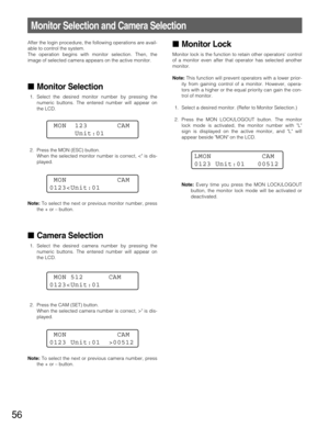 Page 5656
After the login procedure, the following operations are avail-
able to control the system.
The operation begins with monitor selection. Then, the
image of selected camera appears on the active monitor.
Monitor Selection
1. Select the desired monitor number by pressing the
numeric buttons. The entered number will appear on
the LCD.
2. Press the MON (ESC) button. 
When the selected monitor number is correct, < is dis-
played.
Note:To select the next or previous monitor number, press
the + or – button....