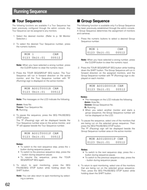 Page 6262
Running Sequence
Tour Sequence
The following functions are available if a Tour Sequence has
been previously configured through the admin console. Any
Tour Sequence can be assigned to any monitors.
1. Select the desired monitor. (Refer to p. 56 Monitor
Selection.)
2. To select the desired Tour Sequence number, press
the numeric buttons.
Note: When you have selected a wrong number, press
the CLEAR button to clear the numeric input.
3. Press the TOUR SEQ/GROUP SEQ button. The Tour
Sequence will run in...