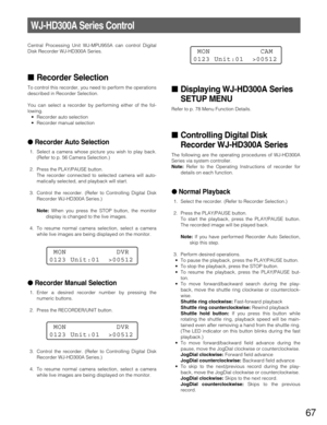 Page 6767
WJ-HD300A Series Control
Central Processing Unit WJ-MPU955A can control Digital
Disk Recorder WJ-HD300ASeries.
Recorder Selection
To control this recorder, you need to perform the operations
described in Recorder Selection.
You can select a recorder by performing either of the fol-
lowing.
•Recorder auto selection
•Recorder manual selection
Recorder Auto Selection
1. Select a camera whose picture you wish to play back.
(Refer to p. 56 Camera Selection.)
2. Press the PLAY/PAUSE button.
The recorder...