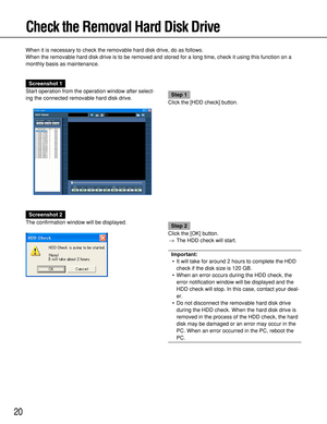 Page 2020
Check the Removal Hard Disk Drive
When it is necessary to check the removable hard disk drive, do as follows.
When the removable hard disk drive is to be removed and stored for a long time, check it using this function on a
monthly basis as maintenance.
Screenshot 1
Start operation from the operation window after select-
ing the connected removable hard disk drive.
Step 1
Click the [HDD check] button.
Screenshot 2
The confirmation window will be displayed.
Step 2
Click the [OK] button.
→The HDD check...